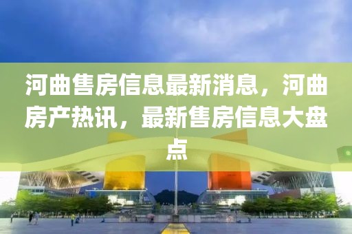 河曲售房信息最新消息，河曲房產(chǎn)熱訊，最新售房信息大盤點