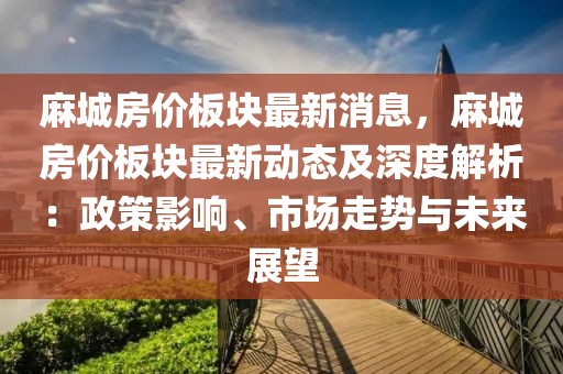 麻城房價板塊最新消息，麻城房價板塊最新動態(tài)及深度解析：政策影響、市場走勢與未來展望
