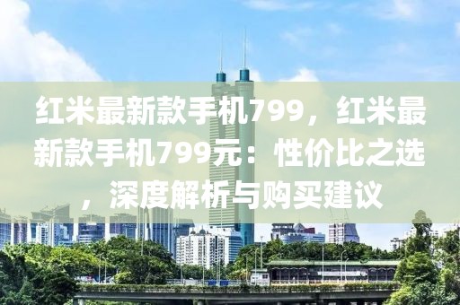 紅米最新款手機799，紅米最新款手機799元：性價比之選，深度解析與購買建議