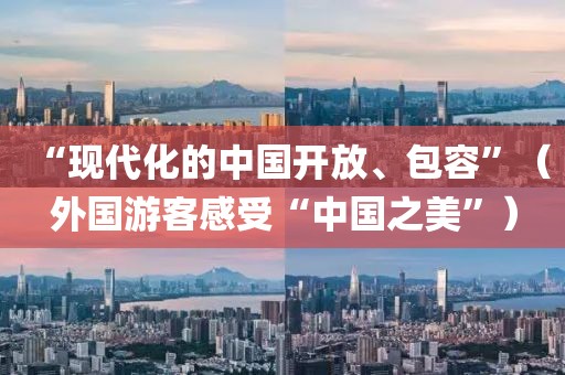 “現代化的中國開放、包容”（外國游客感受“中國之美”）
