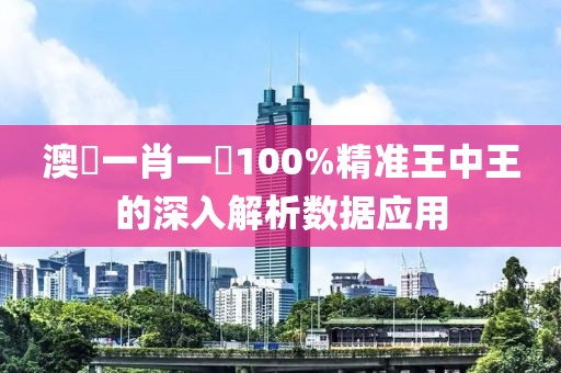 澳門一肖一碼100%精準王中王的深入解析數據應用