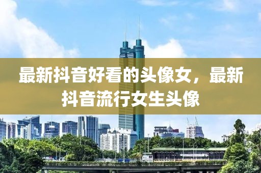 最新抖音好看的頭像女，最新抖音流行女生頭像