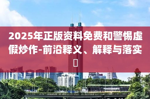 2025年正版資料免費和警惕虛假炒作-前沿釋義、解釋與落實?