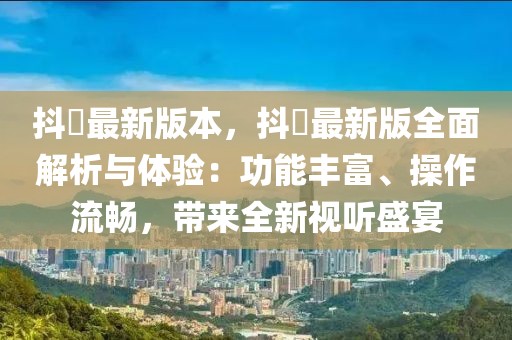 抖抈最新版本，抖抈最新版全面解析與體驗：功能豐富、操作流暢，帶來全新視聽盛宴