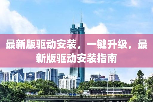最新版驅動安裝，一鍵升級，最新版驅動安裝指南