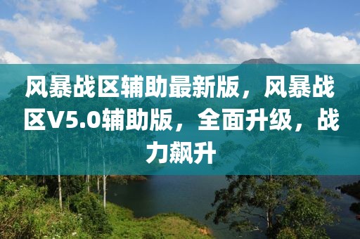 風暴戰區輔助最新版，風暴戰區V5.0輔助版，全面升級，戰力飆升