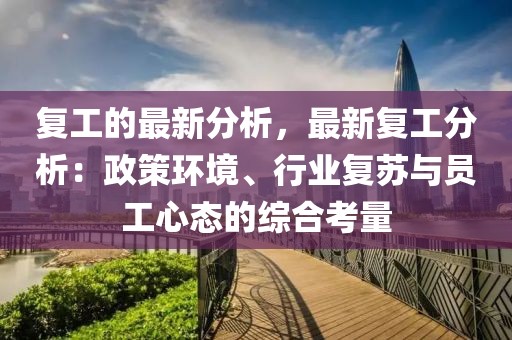 復工的最新分析，最新復工分析：政策環境、行業復蘇與員工心態的綜合考量