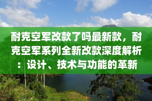 耐克空軍改款了嗎最新款，耐克空軍系列全新改款深度解析：設計、技術與功能的革新