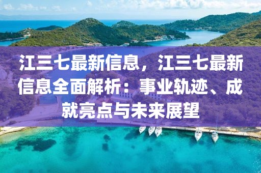江三七最新信息，江三七最新信息全面解析：事業軌跡、成就亮點與未來展望