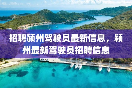 招聘潁州駕駛員最新信息，潁州最新駕駛員招聘信息