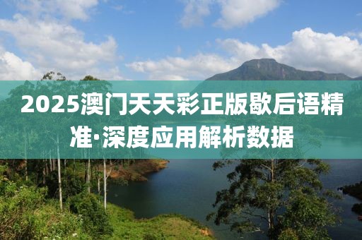 2025澳門天天彩正版歇后語精準(zhǔn)·深度應(yīng)用解析數(shù)據(jù)