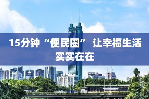 15分鐘“便民圈” 讓幸福生活實實在在