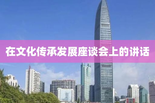 在文化傳承發(fā)展座談會(huì)上的講話