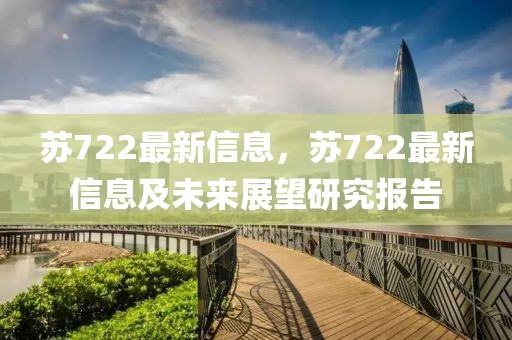 蘇722最新信息，蘇722最新信息及未來展望研究報告