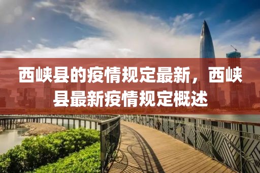 西峽縣的疫情規(guī)定最新，西峽縣最新疫情規(guī)定概述