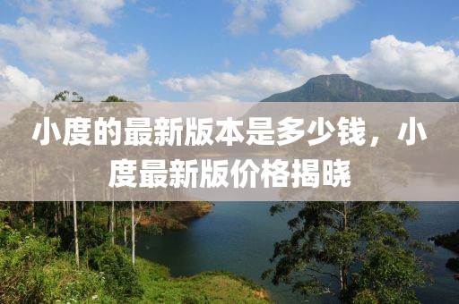 小度的最新版本是多少錢，小度最新版價格揭曉