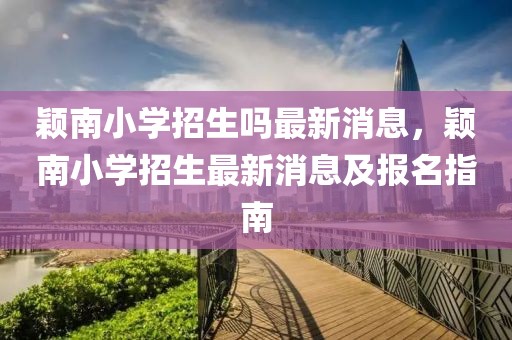 穎南小學(xué)招生嗎最新消息，穎南小學(xué)招生最新消息及報名指南