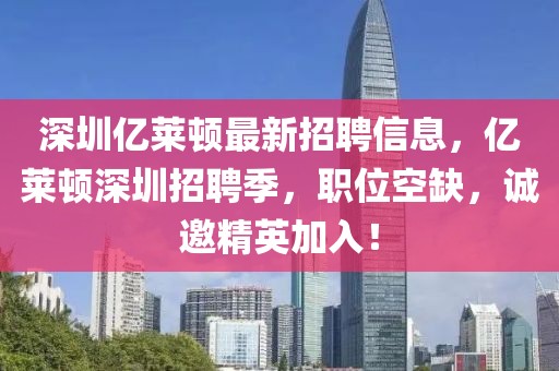 深圳億萊頓最新招聘信息，億萊頓深圳招聘季，職位空缺，誠邀精英加入！