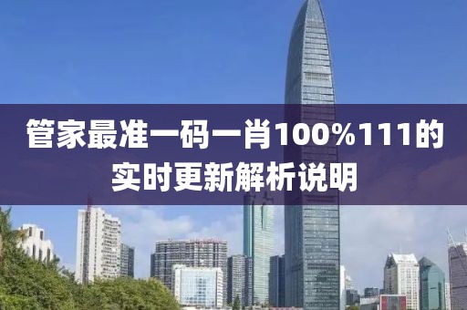 管家最準一碼一肖100%111的實時更新解析說明