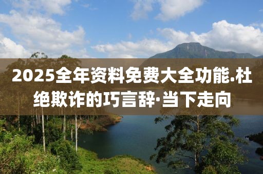 2025全年資料免費大全功能.杜絕欺詐的巧言辭·當下走向
