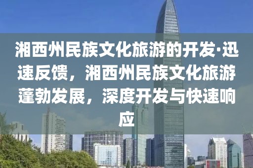 湘西州民族文化旅游的開發·迅速反饋，湘西州民族文化旅游蓬勃發展，深度開發與快速響應