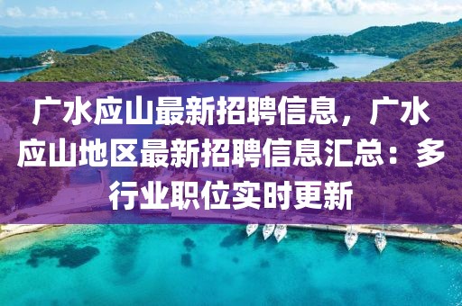 廣水應(yīng)山最新招聘信息，廣水應(yīng)山地區(qū)最新招聘信息匯總：多行業(yè)職位實(shí)時更新