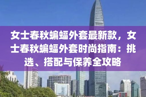女士春秋蝙蝠外套最新款，女士春秋蝙蝠外套時尚指南：挑選、搭配與保養全攻略