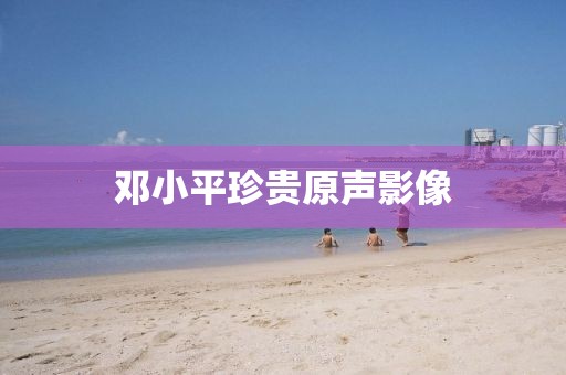 鄧小平珍貴原聲影像
