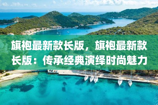 旗袍最新款長版，旗袍最新款長版：傳承經(jīng)典演繹時尚魅力