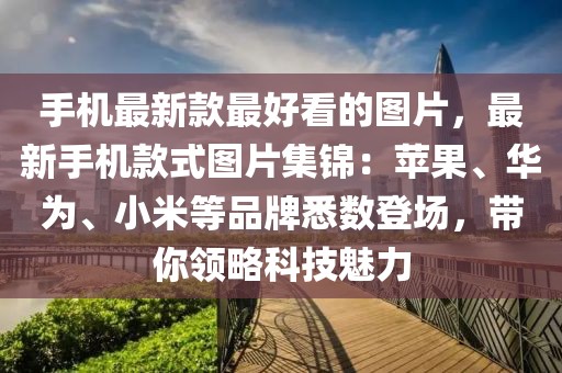 手機最新款最好看的圖片，最新手機款式圖片集錦：蘋果、華為、小米等品牌悉數登場，帶你領略科技魅力