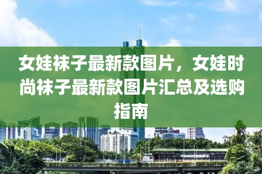 女娃襪子最新款圖片，女娃時尚襪子最新款圖片匯總及選購指南