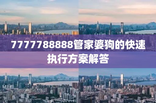 7777788888管家婆狗的快速執行方案解答