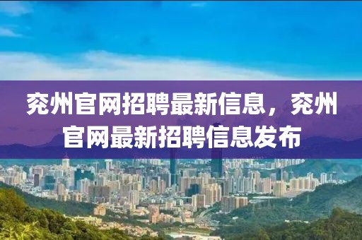 兗州官網招聘最新信息，兗州官網最新招聘信息發(fā)布