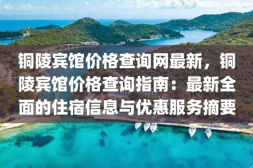 銅陵賓館價格查詢網最新，銅陵賓館價格查詢指南：最新全面的住宿信息與優惠服務摘要