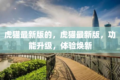 虎貓最新版的，虎貓最新版，功能升級，體驗煥新