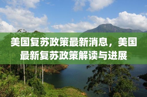 美國復(fù)蘇政策最新消息，美國最新復(fù)蘇政策解讀與進(jìn)展