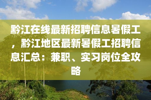 黔江在線最新招聘信息暑假工，黔江地區(qū)最新暑假工招聘信息匯總：兼職、實習崗位全攻略