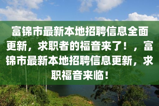 富錦市最新本地招聘信息全面更新，求職者的福音來了！，富錦市最新本地招聘信息更新，求職福音來臨！