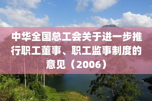 中華全國總工會關于進一步推行職工董事、職工監事制度的意見（2006）