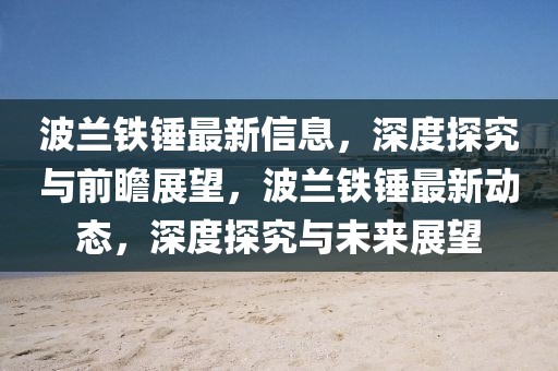 波蘭鐵錘最新信息，深度探究與前瞻展望，波蘭鐵錘最新動態，深度探究與未來展望