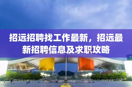 招遠招聘找工作最新，招遠最新招聘信息及求職攻略