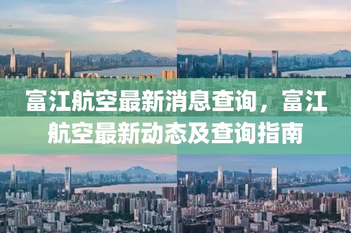 富江航空最新消息查詢，富江航空最新動態及查詢指南
