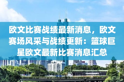 歐文比賽戰績最新消息，歐文賽場風采與戰績更新：籃球巨星歐文最新比賽消息匯總