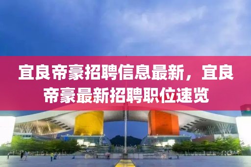 宜良帝豪招聘信息最新，宜良帝豪最新招聘職位速覽