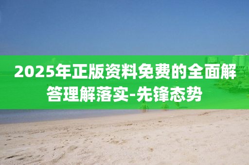 2025年正版資料免費(fèi)的全面解答理解落實(shí)-先鋒態(tài)勢