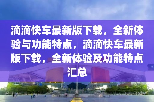 滴滴快車最新版下載，全新體驗與功能特點，滴滴快車最新版下載，全新體驗及功能特點匯總