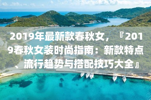 2019年最新款春秋女，『2019春秋女裝時尚指南：新款特點、流行趨勢與搭配技巧大全』