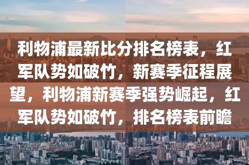 利物浦最新比分排名榜表，紅軍隊勢如破竹，新賽季征程展望，利物浦新賽季強勢崛起，紅軍隊勢如破竹，排名榜表前瞻