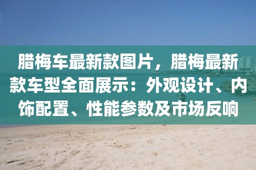 臘梅車最新款圖片，臘梅最新款車型全面展示：外觀設計、內飾配置、性能參數及市場反響