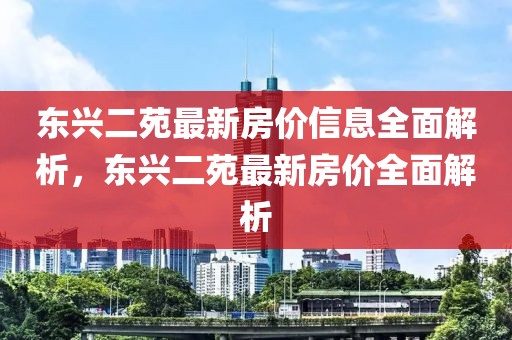 東興二苑最新房價信息全面解析，東興二苑最新房價全面解析